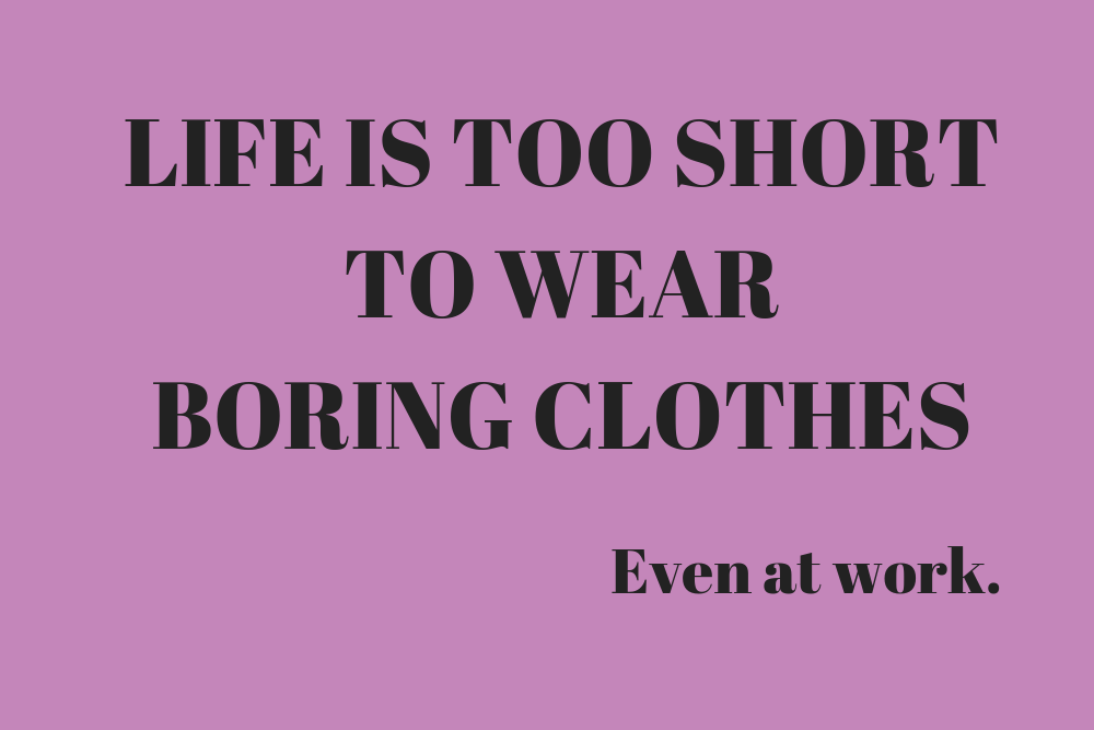 life is too short to wear boring clothes even at work